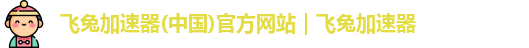 飞兔加速器(中国)官方网站｜飞兔加速器